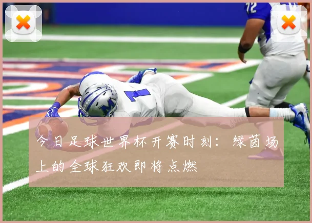 今日足球世界杯开赛时刻：绿茵场上的全球狂欢即将点燃