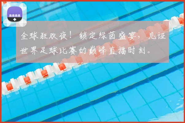 全球狂欢夜!锁定绿茵盛宴,见证世界足球比赛的巅峰直播时刻。