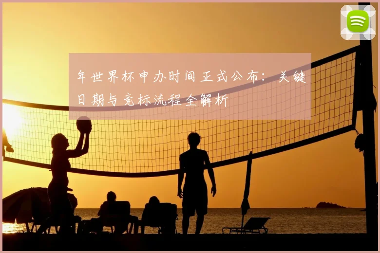 年世界杯申办时间正式公布:关键日期与竞标流程全解析