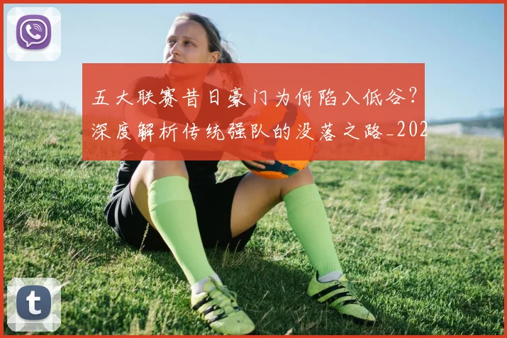 五大联赛昔日豪门为何陷入低谷?深度解析传统强队的没落之路_20260611141707