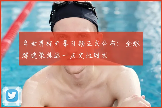 年世界杯开幕日期正式公布:全球球迷聚焦这一历史性时刻