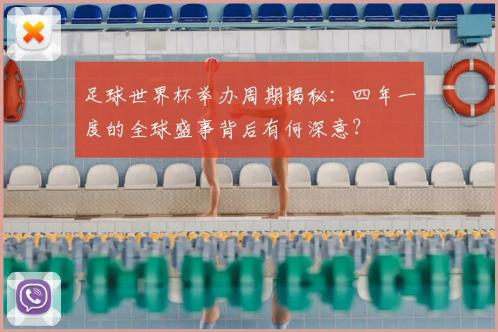 足球世界杯举办周期揭秘:四年一度的全球盛事背后有何深意?