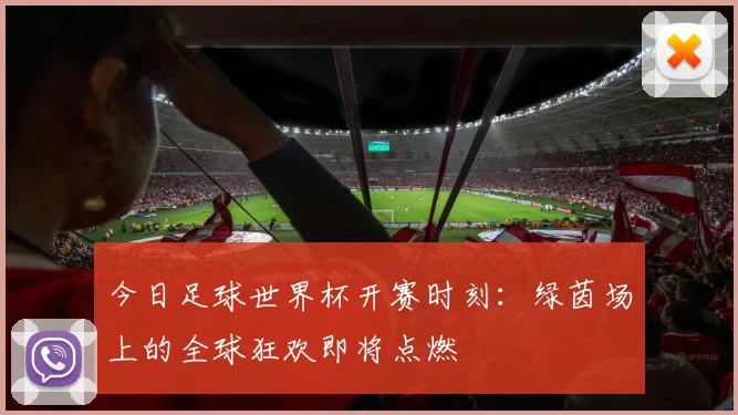 今日足球世界杯开赛时刻:绿茵场上的全球狂欢即将点燃