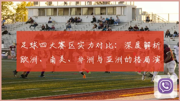足球四大赛区实力对比：深度解析欧洲、南美、非洲与亚洲的格局演变