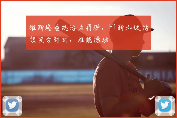 维斯塔潘统治力再现，F1新加坡站领奖台时刻，谁能撼动