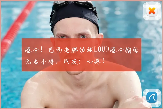 爆冷！巴西老牌劲旅LOUD爆冷输给无名小将，网友：心疼！