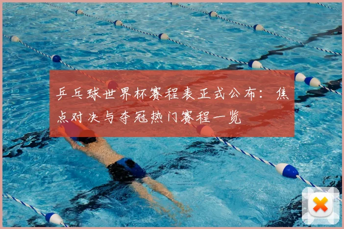 乒乓球世界杯赛程表正式公布:焦点对决与夺冠热门赛程一览