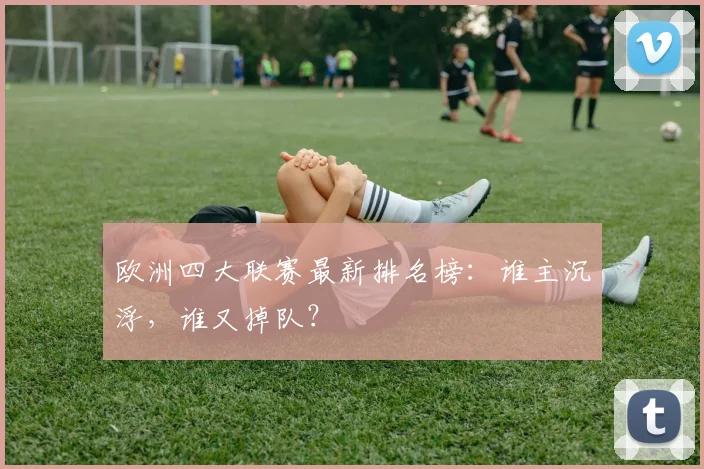 欧洲四大联赛最新排名榜：谁主沉浮，谁又掉队？