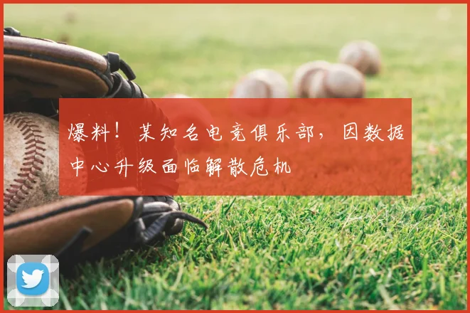 爆料！某知名电竞俱乐部，因数据中心升级面临解散危机