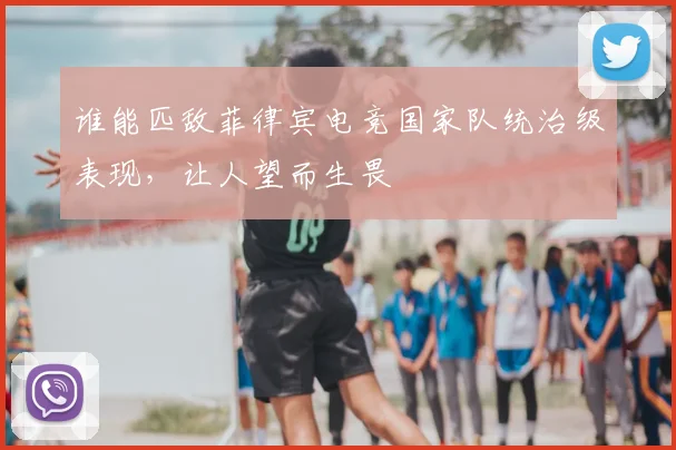 谁能匹敌菲律宾电竞国家队统治级表现,让人望而生畏